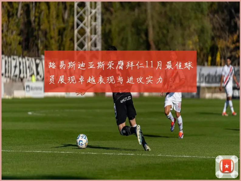 路易斯迪亚斯荣膺拜仁11月最佳球员展现卓越表现与进攻实力