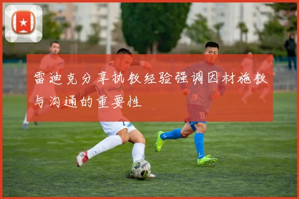 雷迪克分享执教经验强调因材施教与沟通的重要性