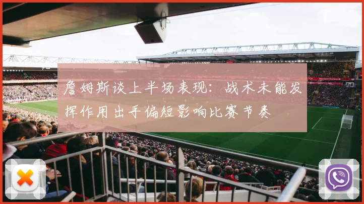 詹姆斯谈上半场表现：战术未能发挥作用出手偏短影响比赛节奏