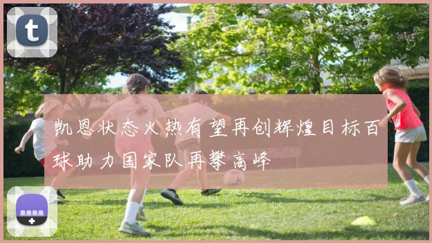 凯恩状态火热有望再创辉煌目标百球助力国家队再攀高峰