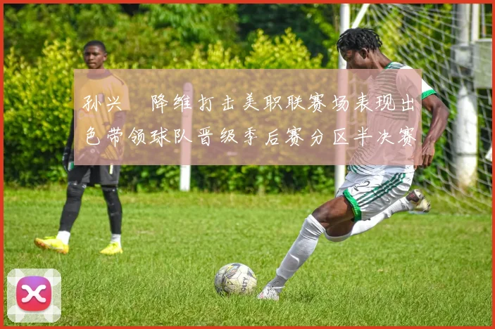 孙兴慜降维打击美职联赛场表现出色带领球队晋级季后赛分区半决赛
