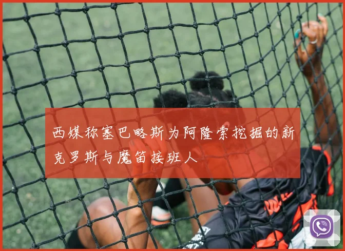 西媒称塞巴略斯为阿隆索挖掘的新克罗斯与魔笛接班人