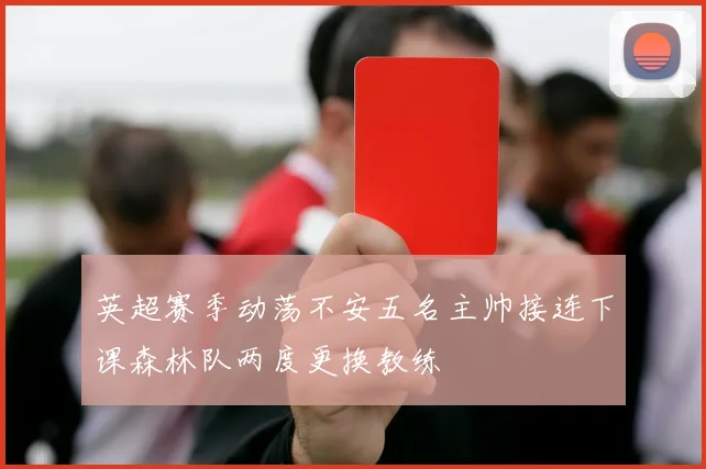 英超赛季动荡不安五名主帅接连下课森林队两度更换教练
