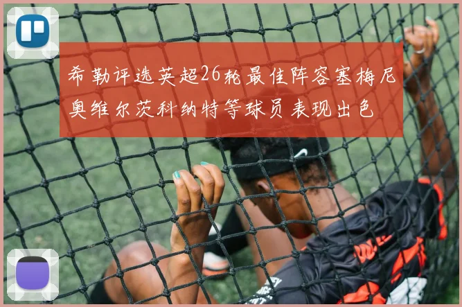希勒评选英超26轮最佳阵容塞梅尼奥维尔茨科纳特等球员表现出色