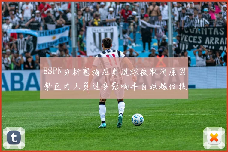 ESPN分析塞梅尼奥进球被取消原因禁区内人员过多影响半自动越位技术使用