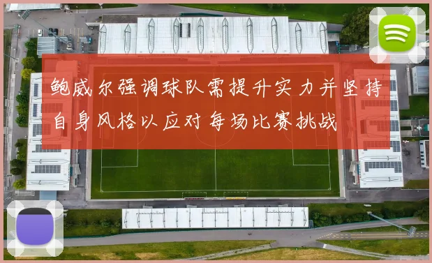 鲍威尔强调球队需提升实力并坚持自身风格以应对每场比赛挑战