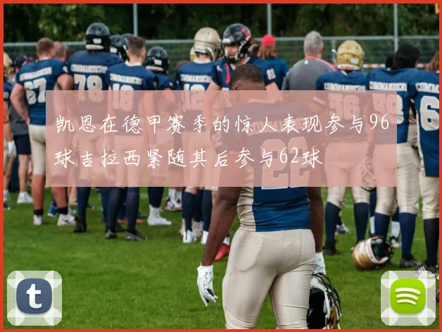 凯恩在德甲赛季的惊人表现参与96球吉拉西紧随其后参与62球