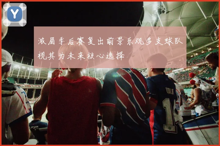 浓眉季后赛复出前景乐观多支球队视其为未来核心选择