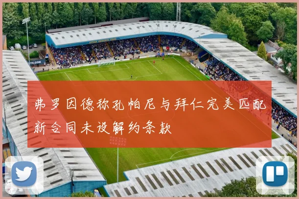 弗罗因德称孔帕尼与拜仁完美匹配新合同未设解约条款