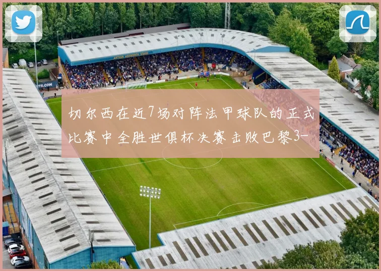 切尔西在近7场对阵法甲球队的正式比赛中全胜世俱杯决赛击败巴黎3-0
