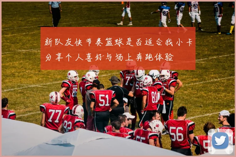 新队友快节奏篮球是否适合我小卡分享个人喜好与场上奔跑体验